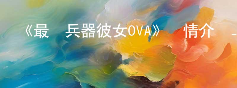 白龍的個人主頁,《最終兵器彼女OVA》詳情介紹_最終兵器彼女OVAHD中字在線觀看_最終兵器彼女OVA迅雷下載_日漫